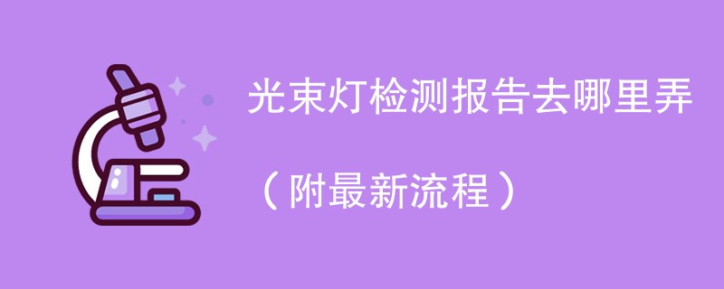 光束灯检测报告去哪里弄（附最新流程）