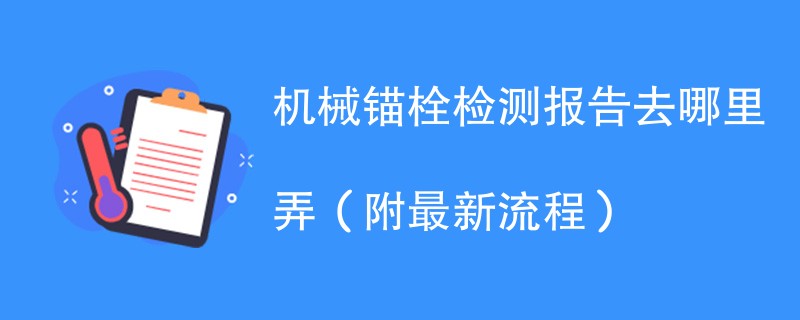 机械锚栓检测报告去哪里弄（附最新流程）