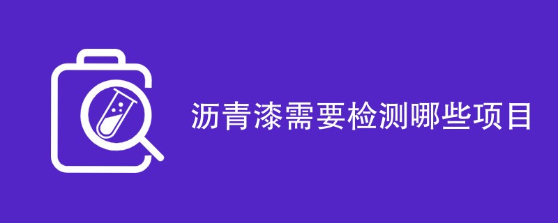 沥青漆需要检测哪些项目