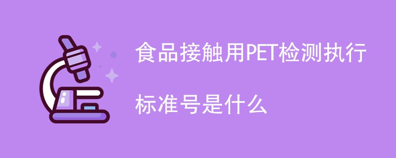 食品接触用PET检测执行标准号是什么