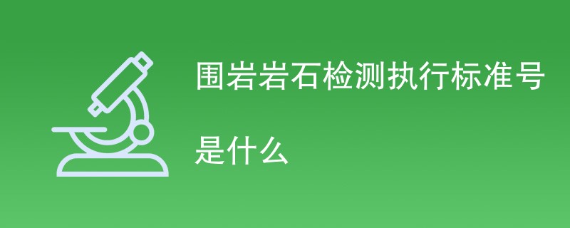 围岩岩石检测执行标准号是什么