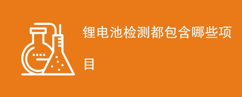 锂电池检测都包含哪些项目