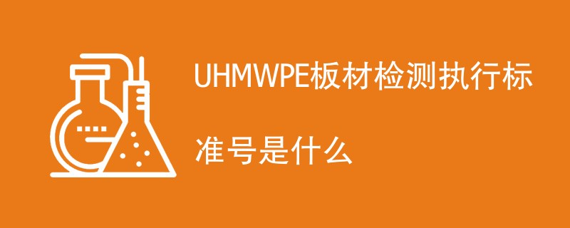 UHMWPE板材检测执行标准号是什么