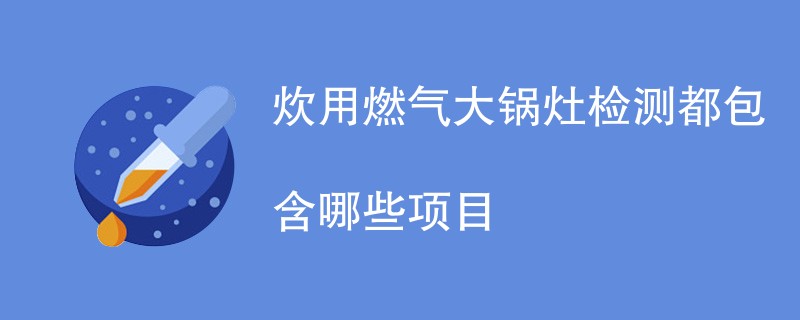 炊用燃气大锅灶检测都包含哪些项目