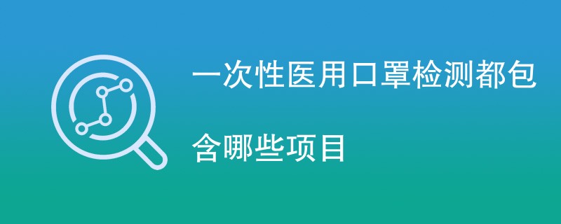 一次性医用口罩检测都包含哪些项目