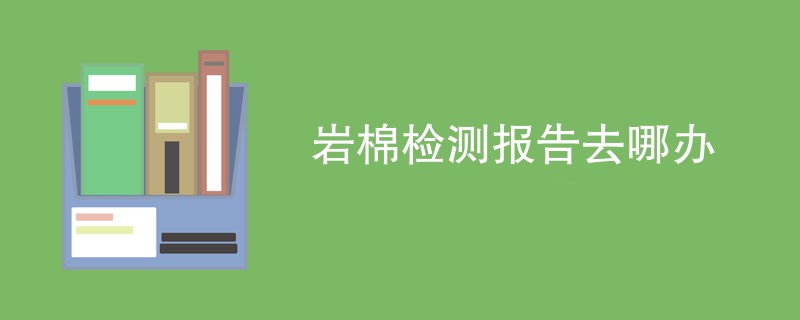 岩棉检测报告去哪办