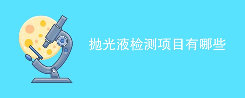 抛光液检测项目有哪些