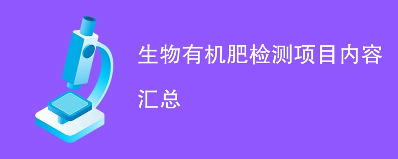 生物有机肥检测项目内容汇总