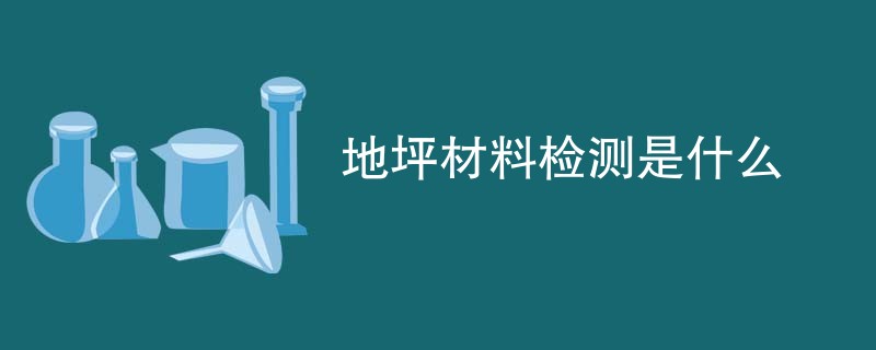 地坪材料检测是什么