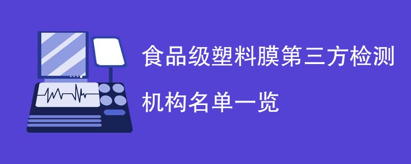 食品级塑料膜第三方检测机构名单一览