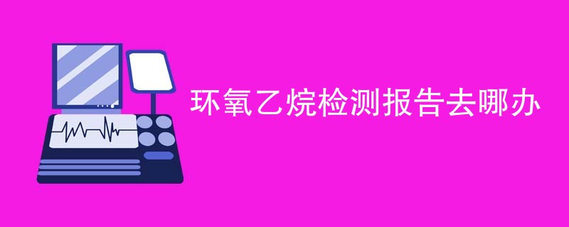 环氧乙烷检测报告去哪办