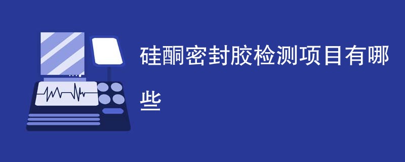 硅酮密封胶检测项目有哪些