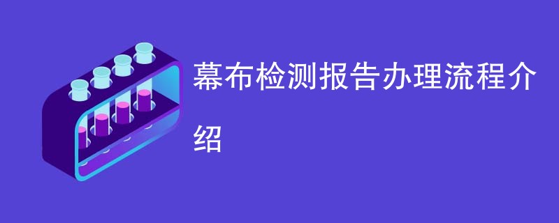 幕布检测报告办理流程介绍