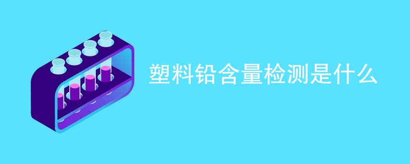 塑料铅含量检测是什么