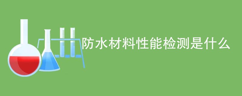 防水材料性能检测是什么