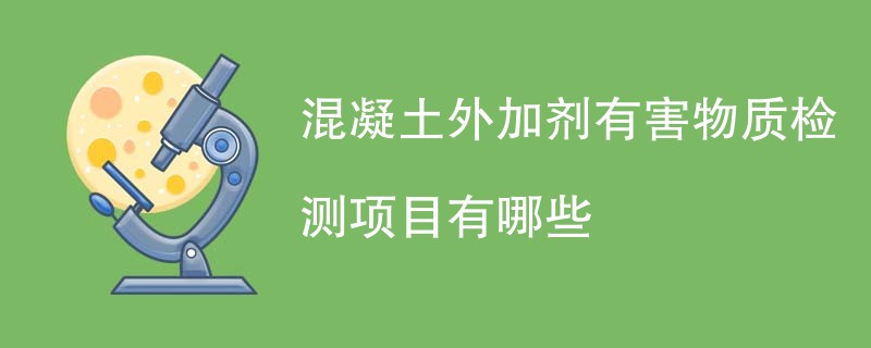 混凝土外加剂有害物质检测项目有哪些