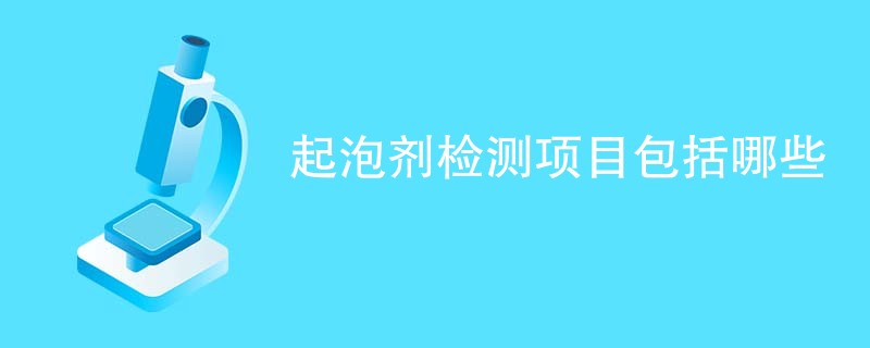 起泡剂检测项目包括哪些